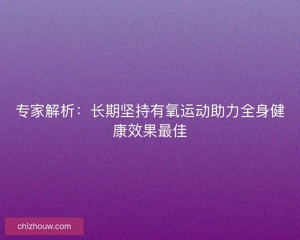 专家解析：长期坚持有氧运动助力全身健康效果最佳