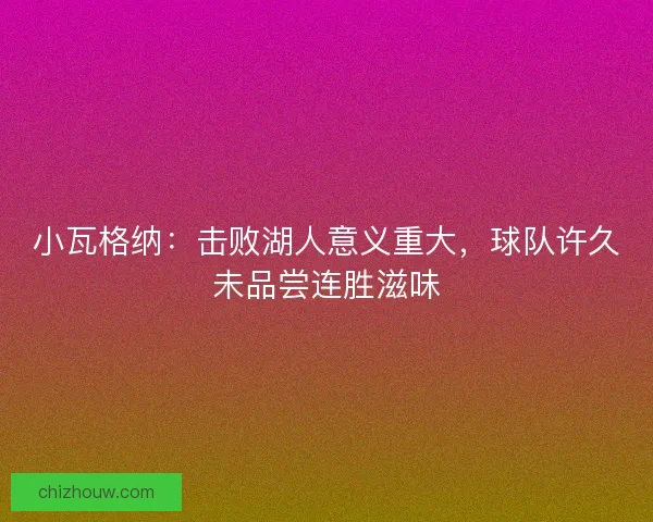 小瓦格纳：击败湖人意义重大，球队许久未品尝连胜滋味