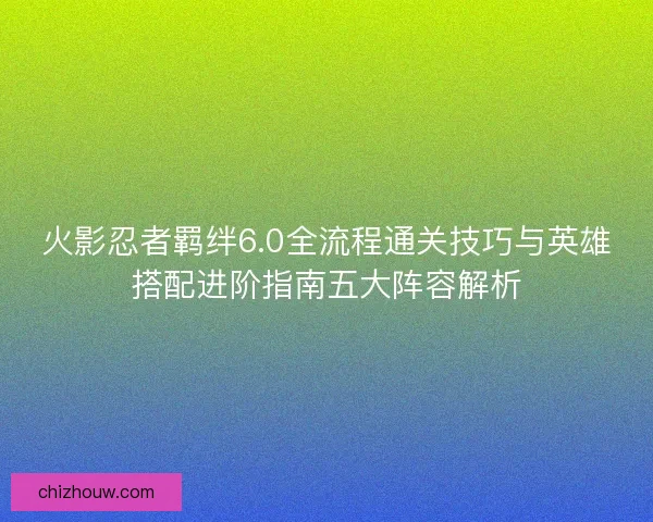 火影忍者羁绊6.0全流程通关技巧与英雄搭配进阶指南五大阵容解析